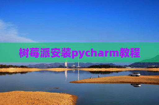 树莓派安装pycharm教程 树莓派安装pycharm教程